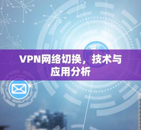 VPN网络切换，技术与应用分析