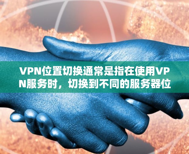 VPN位置切换通常是指在使用VPN服务时,切换到不同的服务器位置,以访问不同的网络区域或资源。以下是关于如何进行VPN位置切换的一些信息 VPN位置切换通常是指在使用VPN服务时,切换到不同的服务器位置,以访问不同的网络区域或资源。以下是关于如何进行VPN位置切换的一些信息