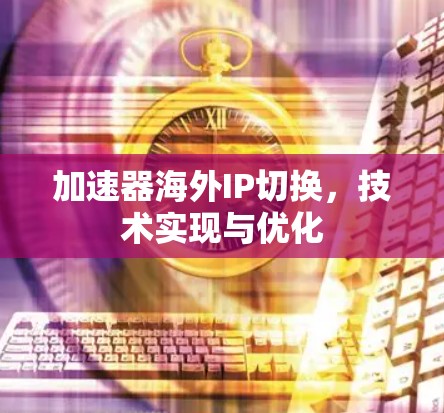 加速器海外IP切换，技术实现与优化