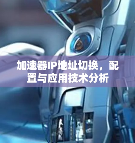 加速器IP地址切换,配置与应用技术分析 加速器IP地址切换,配置与应用技术分析