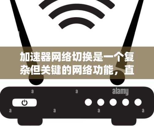 加速器网络切换是一个复杂但关键的网络功能,直接影响到数据传输效率和网络性能。以下是对加速器网络切换的系统性总结 加速器网络切换是一个复杂但关键的网络功能,直接影响到数据传输效率和网络性能。以下是对加速器网络切换的系统性总结