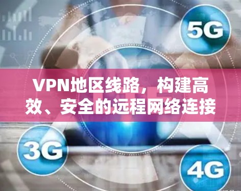 VPN地区线路,构建高效、安全的远程网络连接 VPN地区线路,构建高效、安全的远程网络连接