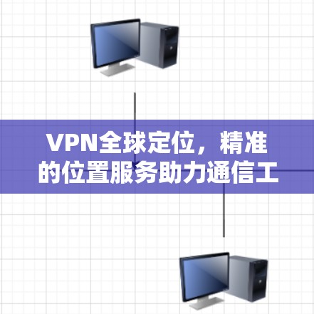 VPN全球定位，精准的位置服务助力通信工程