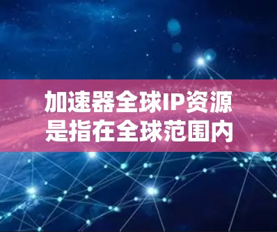 加速器全球IP资源是指在全球范围内用于加速器部署的IP地址资源。这些IP地址用于提供高效、低延迟的网络服务,常见于数据中心、云计算、内容分发网络(CDN)等场景。以下是对这一主题的详细分析 加速器全球IP资源是指在全球范围内用于加速器部署的IP地址资源。这些IP地址用于提供高效、低延迟的网络服务,常见于数据中心、云计算、内容分发网络(CDN)等场景。以下是对这一主题的详细分析