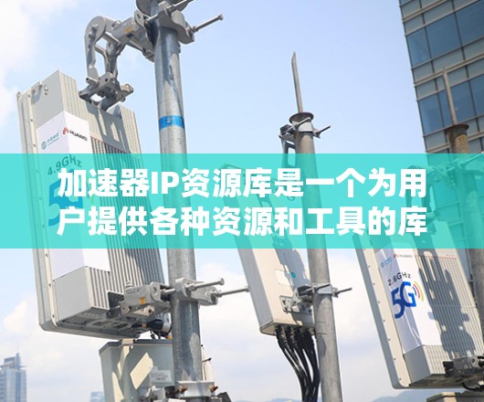 加速器IP资源库是一个为用户提供各种资源和工具的库,旨在帮助用户更好地部署和管理加速器,以优化网络性能。以下是对该资源库的详细总结 加速器IP资源库是一个为用户提供各种资源和工具的库,旨在帮助用户更好地部署和管理加速器,以优化网络性能。以下是对该资源库的详细总结
