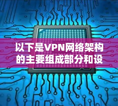 以下是VPN网络架构的主要组成部分和设计要点