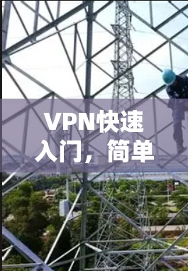 VPN快速入门,简单易懂的指南 VPN快速入门,简单易懂的指南