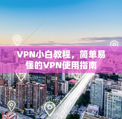 VPN小白教程,简单易懂的VPN使用指南 VPN小白教程,简单易懂的VPN使用指南