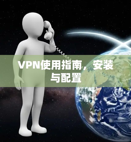 VPN使用指南,安装与配置 VPN使用指南,安装与配置