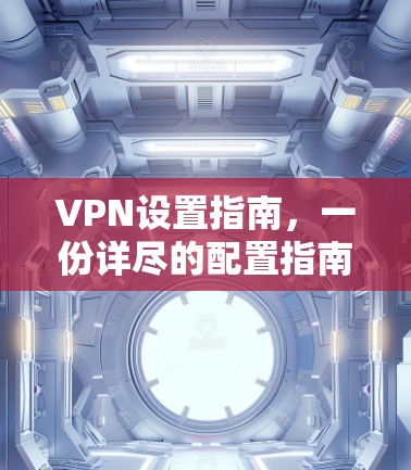 VPN设置指南,一份详尽的配置指南 VPN设置指南,一份详尽的配置指南