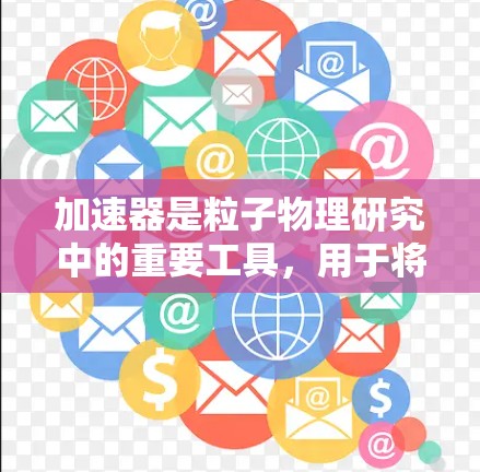 加速器是粒子物理研究中的重要工具,用于将子粒加速到接近光速的速度,以研究基本粒子及其相互作用。以下是加速器的详细介绍 加速器是粒子物理研究中的重要工具,用于将子粒加速到接近光速的速度,以研究基本粒子及其相互作用。以下是加速器的详细介绍