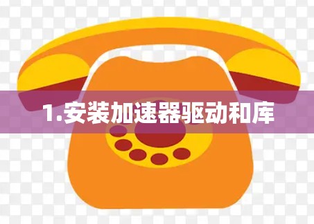 1.安装加速器驱动和库 1.安装加速器驱动和库