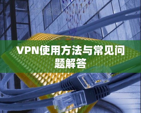 VPN使用方法与常见问题解答 VPN使用方法与常见问题解答