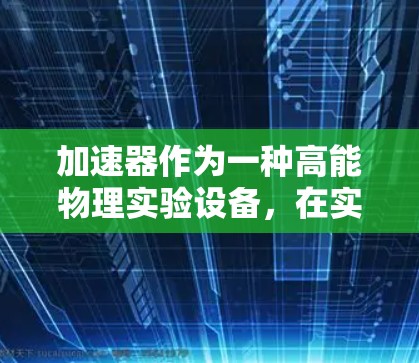 加速器作为一种高能物理实验设备,在实验过程中可能会出现各种故障或问题。以下是一些常见的加速器故障类型及其可能的解决方法 加速器作为一种高能物理实验设备,在实验过程中可能会出现各种故障或问题。以下是一些常见的加速器故障类型及其可能的解决方法