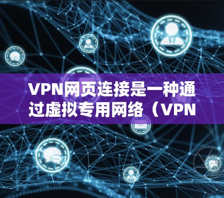 VPN网页连接是一种通过虚拟专用网络(VPN)实现的安全连接方式,允许用户在网页访问时加密通信,保护隐私和安全。以下是对VPN网页连接的详细解析 VPN网页连接是一种通过虚拟专用网络(VPN)实现的安全连接方式,允许用户在网页访问时加密通信,保护隐私和安全。以下是对VPN网页连接的详细解析