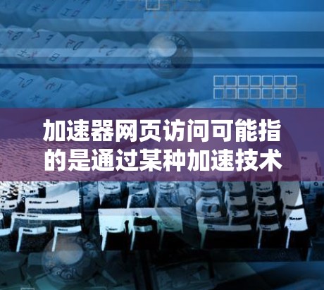 加速器网页访问可能指的是通过某种加速技术来优化网页的加载速度或访问效率。以下是一些可能的解释和建议 加速器网页访问可能指的是通过某种加速技术来优化网页的加载速度或访问效率。以下是一些可能的解释和建议