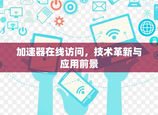 加速器在线访问,技术革新与应用前景 加速器在线访问,技术革新与应用前景