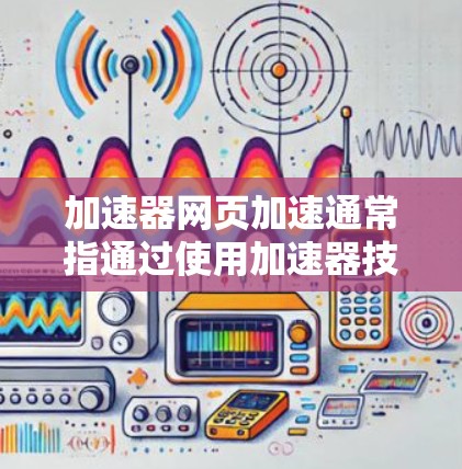 加速器网页加速通常指通过使用加速器技术来优化网页加载速度和性能。加速器是一种网络性能优化工具,旨在加快数据传输速度,减少延迟,并提高用户体验 加速器网页加速通常指通过使用加速器技术来优化网页加载速度和性能。加速器是一种网络性能优化工具,旨在加快数据传输速度,减少延迟,并提高用户体验