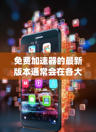 免费加速器的最新版本通常会在各大平台上陆续更新,以改进性能、增加功能或修复Bug。为了帮助你找到最新的免费加速器,我可以提供一些常见的免费加速器及其最新版本信息 免费加速器的最新版本通常会在各大平台上陆续更新,以改进性能、增加功能或修复Bug。为了帮助你找到最新的免费加速器,我可以提供一些常见的免费加速器及其最新版本信息