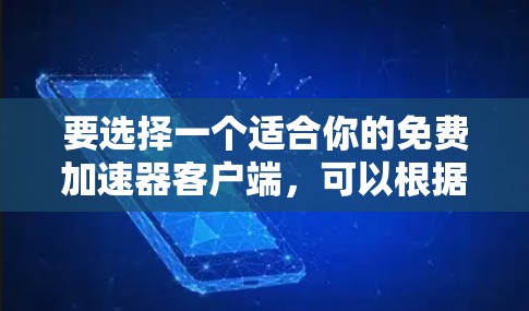 要选择一个适合你的免费加速器客户端,可以根据你的需求和使用场景进行选择。以下是一些推荐 要选择一个适合你的免费加速器客户端,可以根据你的需求和使用场景进行选择。以下是一些推荐