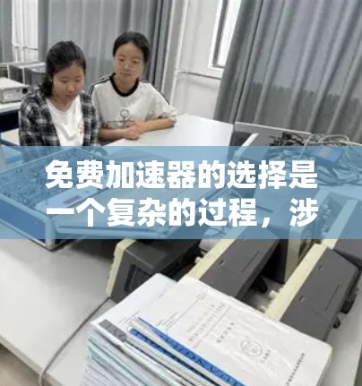 免费加速器的选择是一个复杂的过程,涉及到多个因素,包括性能、稳定性、用户体验和资源限制。以下是一个综合分析,帮助您选择适合的免费加速器 免费加速器的选择是一个复杂的过程,涉及到多个因素,包括性能、稳定性、用户体验和资源限制。以下是一个综合分析,帮助您选择适合的免费加速器