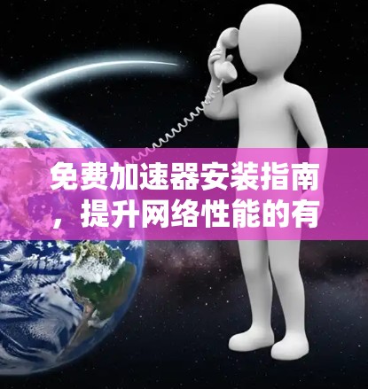 免费加速器安装指南，提升网络性能的有效方法