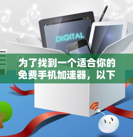 为了找到一个适合你的免费手机加速器,以下是一些详细的步骤和建议 为了找到一个适合你的免费手机加速器,以下是一些详细的步骤和建议