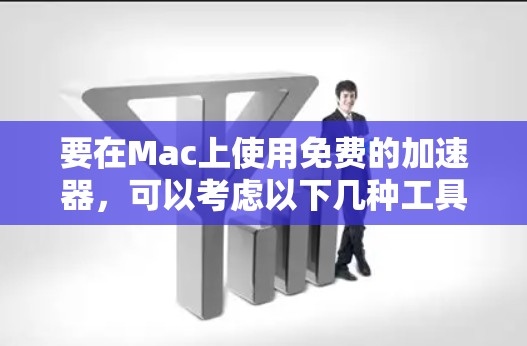 要在Mac上使用免费的加速器，可以考虑以下几种工具