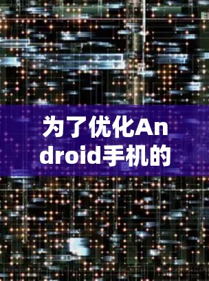 为了优化Android手机的性能,以下是几种免费的加速器推荐和使用建议 为了优化Android手机的性能,以下是几种免费的加速器推荐和使用建议