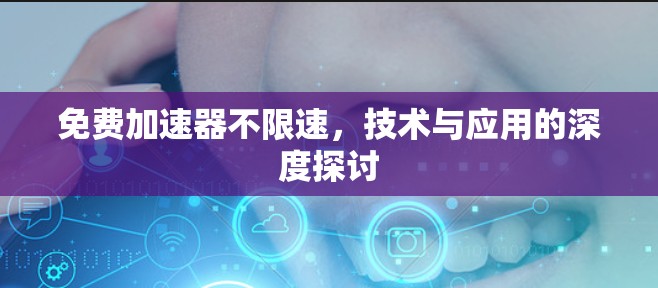 免费加速器不限速，技术与应用的深度探讨