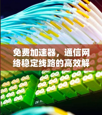 免费加速器，通信网络稳定线路的高效解决方案