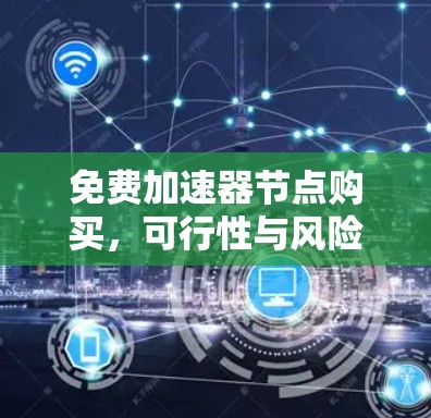 免费加速器节点购买，可行性与风险分析