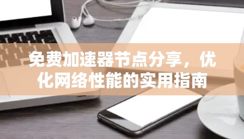 免费加速器节点分享，优化网络性能的实用指南