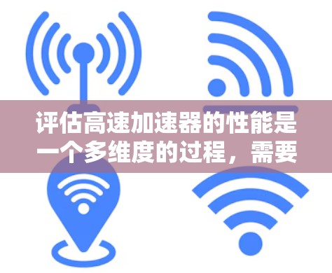 评估高速加速器的性能是一个多维度的过程，需要从加速效率、磁场稳定性、动能分布、定位精度、维护情况以及成本效益等多个方面进行全面分析。以下是对高速加速器性能评估的分步指南