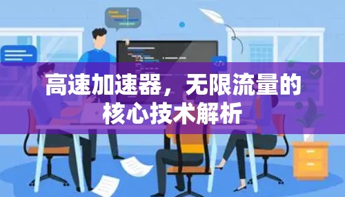 高速加速器,无限流量的核心技术解析 高速加速器,无限流量的核心技术解析