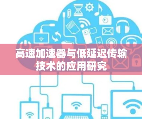 高速加速器与低延迟传输技术的应用研究 高速加速器与低延迟传输技术的应用研究