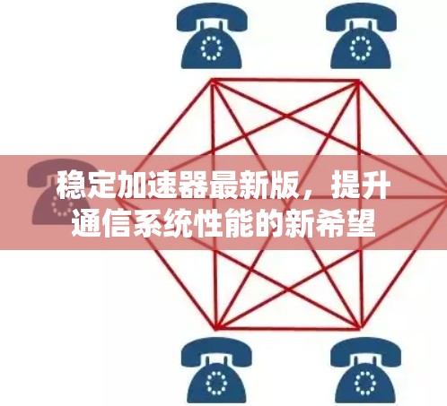 稳定加速器最新版，提升通信系统性能的新希望