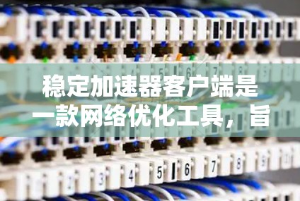 稳定加速器客户端是一款网络优化工具,旨在提升数据传输的效率和稳定性。它通过缓存、智能调度和拥塞控制等技术,帮助用户加快数据传输速度,减少延迟和丢包,特别适用于实时性要求高的应用场景 稳定加速器客户端是一款网络优化工具,旨在提升数据传输的效率和稳定性。它通过缓存、智能调度和拥塞控制等技术,帮助用户加快数据传输速度,减少延迟和丢包,特别适用于实时性要求高的应用场景