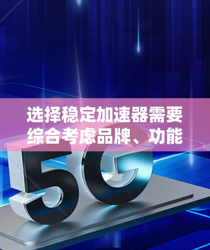 选择稳定加速器需要综合考虑品牌、功能、价格、安装、使用体验和售后服务等多个因素。以下是针对不同预算和需求的推荐 选择稳定加速器需要综合考虑品牌、功能、价格、安装、使用体验和售后服务等多个因素。以下是针对不同预算和需求的推荐