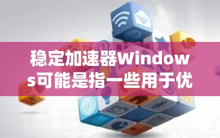 稳定加速器Windows可能是指一些用于优化Windows系统性能的软件或技术。这些工具通常旨在提高系统的运行速度、稳定性和效率。以下是一些可能的解释和相关工具建议 稳定加速器Windows可能是指一些用于优化Windows系统性能的软件或技术。这些工具通常旨在提高系统的运行速度、稳定性和效率。以下是一些可能的解释和相关工具建议