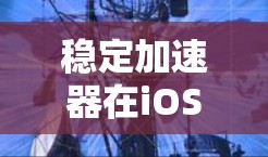 稳定加速器在iOS中的应用主要体现在以下几个方面 稳定加速器在iOS中的应用主要体现在以下几个方面