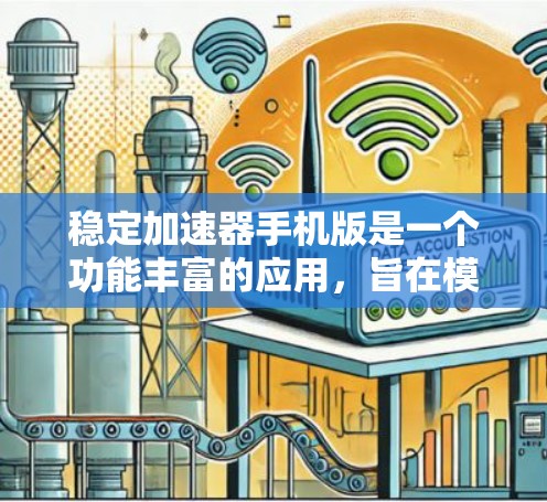 稳定加速器手机版是一个功能丰富的应用，旨在模拟和控制稳定加速器的操作，适用于教育和研究用途。以下是该应用的详细介绍