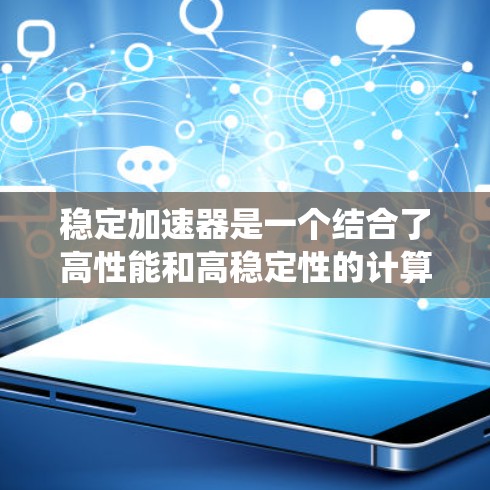 稳定加速器是一个结合了高性能和高稳定性的计算系统设计,主要用于处理需要快速响应和长时间稳定运行的任务。以下是对稳定加速器及其低延迟特性的详细分析 稳定加速器是一个结合了高性能和高稳定性的计算系统设计,主要用于处理需要快速响应和长时间稳定运行的任务。以下是对稳定加速器及其低延迟特性的详细分析