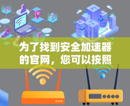 为了找到安全加速器的官网，您可以按照以下步骤操作