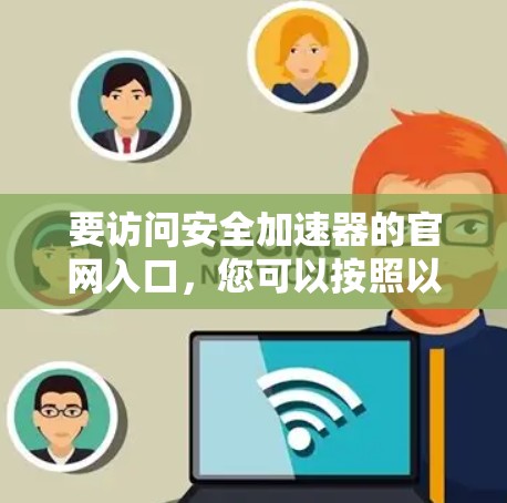 要访问安全加速器的官网入口，您可以按照以下步骤操作