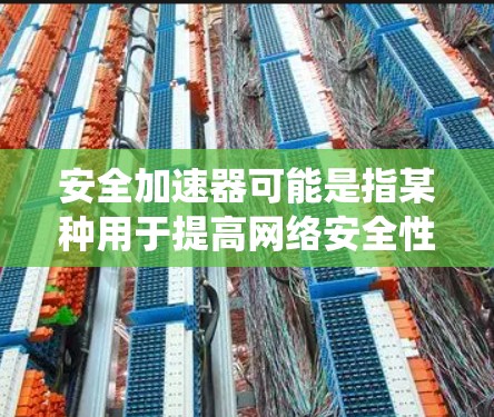 安全加速器可能是指某种用于提高网络安全性能的工具或系统。然而,由于安全加速器并不是一个广为人知的具体术语,可能指的是某种特定领域的安全解决方案或加速器。以下是一些可能相关的信息和解释 安全加速器可能是指某种用于提高网络安全性能的工具或系统。然而,由于安全加速器并不是一个广为人知的具体术语,可能指的是某种特定领域的安全解决方案或加速器。以下是一些可能相关的信息和解释