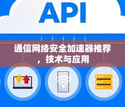 通信网络安全加速器推荐,技术与应用 通信网络安全加速器推荐,技术与应用