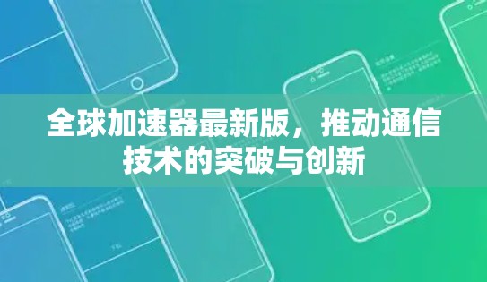 全球加速器最新版,推动通信技术的突破与创新 全球加速器最新版,推动通信技术的突破与创新