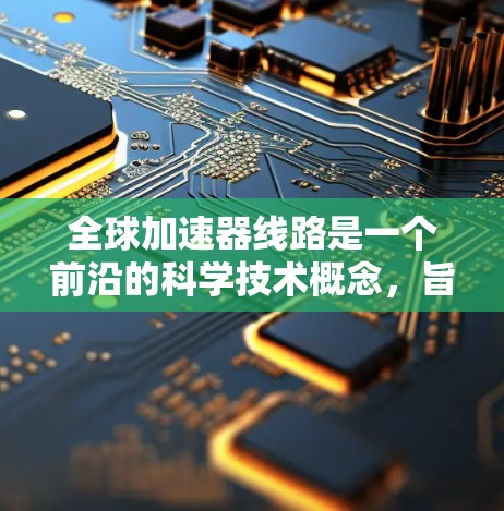 全球加速器线路是一个前沿的科学技术概念,旨在通过全球协同使用多个加速器来提升粒子物理实验的效率和能力。以下是对该概念的详细分析和总结 全球加速器线路是一个前沿的科学技术概念,旨在通过全球协同使用多个加速器来提升粒子物理实验的效率和能力。以下是对该概念的详细分析和总结