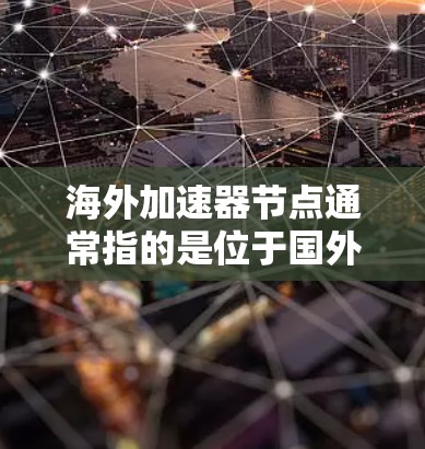 海外加速器节点通常指的是位于国外的网络加速器服务器,用于帮助用户更快地访问网络资源、减少延迟或提高数据传输速度。这些节点可能位于不同国家或地区,提供不同的网络服务和功能 海外加速器节点通常指的是位于国外的网络加速器服务器,用于帮助用户更快地访问网络资源、减少延迟或提高数据传输速度。这些节点可能位于不同国家或地区,提供不同的网络服务和功能